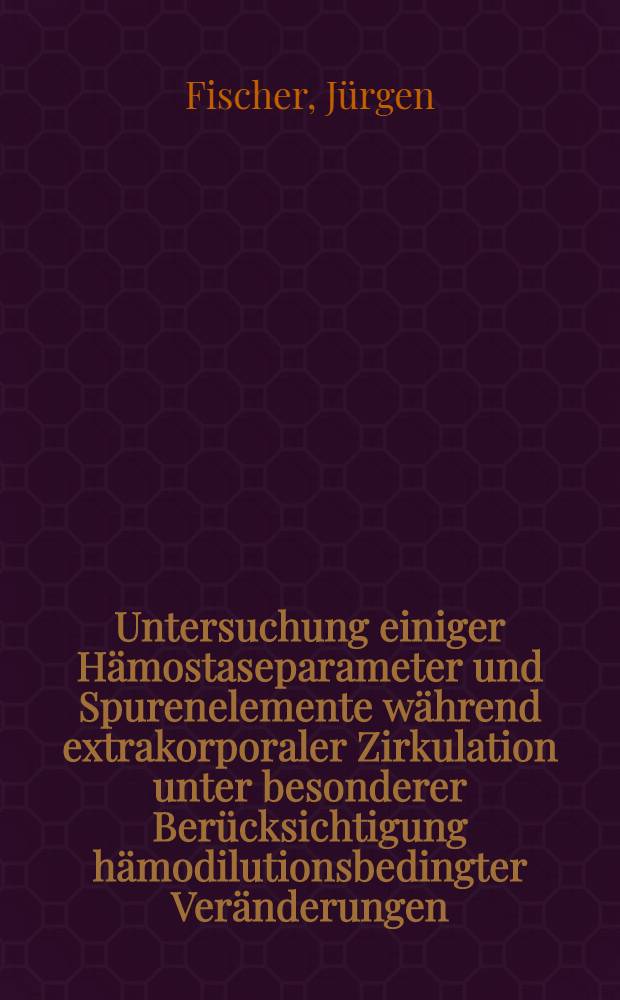 Untersuchung einiger Hämostaseparameter und Spurenelemente während extrakorporaler Zirkulation unter besonderer Berücksichtigung hämodilutionsbedingter Veränderungen : Inaug.-Diss