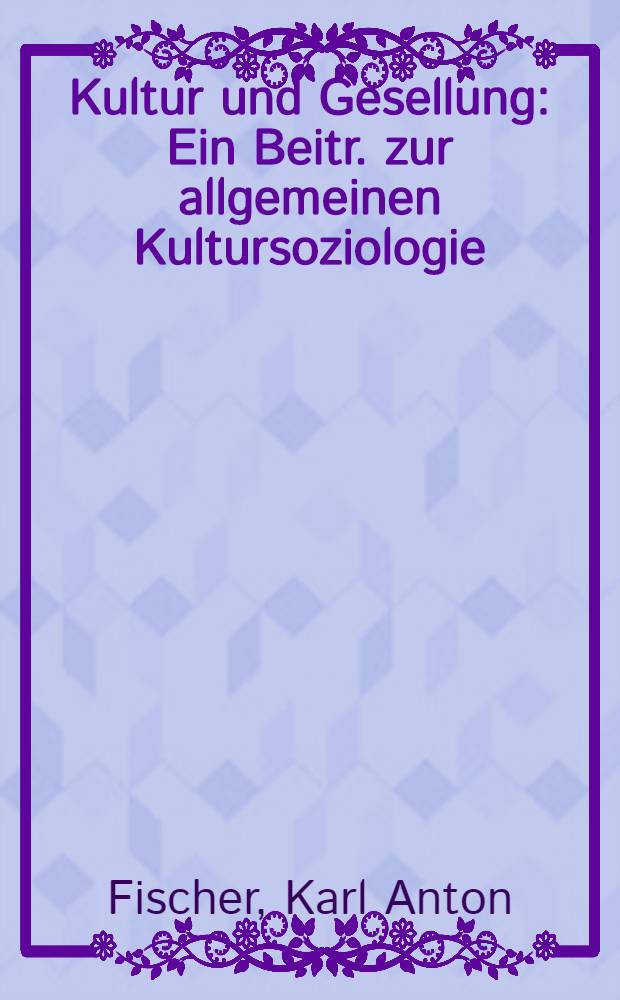 Kultur und Gesellung : Ein Beitr. zur allgemeinen Kultursoziologie