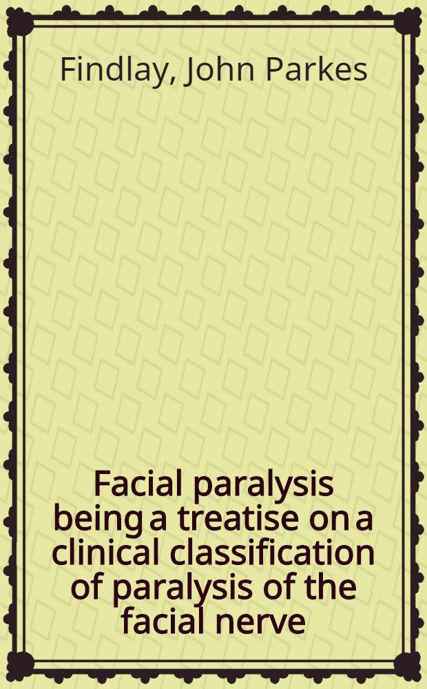 Facial paralysis being a treatise on a clinical classification of paralysis of the facial nerve