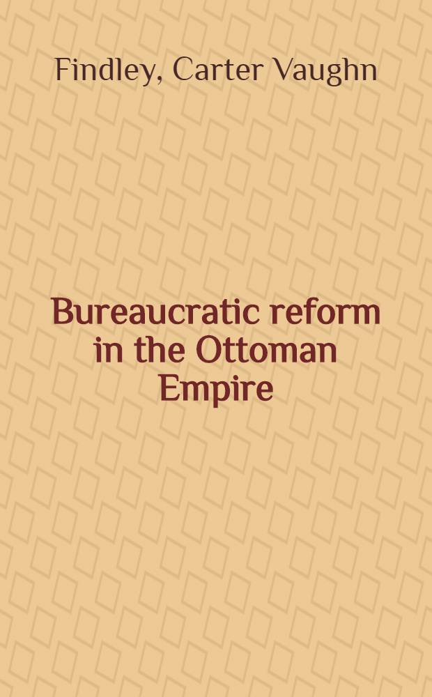 Bureaucratic reform in the Ottoman Empire : The Sublime Porte, 1789-1922
