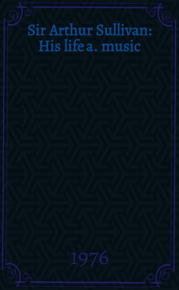 Sir Arthur Sullivan : His life a. music