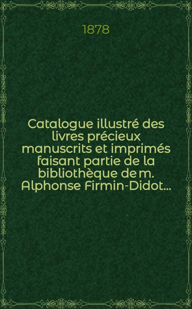 Catalogue illustr&eacute; des livres pr&eacute;cieux manuscrits et imprim&eacute;s faisant partie de la biblioth&egrave;que de m. Alphonse Firmin-Didot .. : Belles-lettres. - Histoire