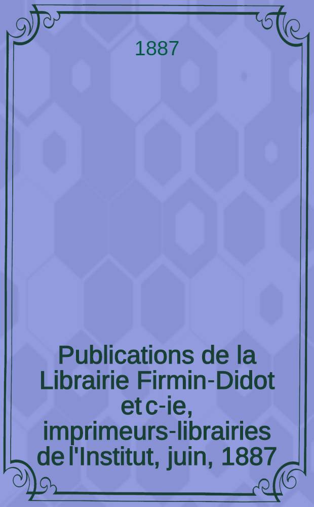 Publications de la Librairie Firmin-Didot et c-ie, imprimeurs-librairies de l'Institut, juin, 1887
