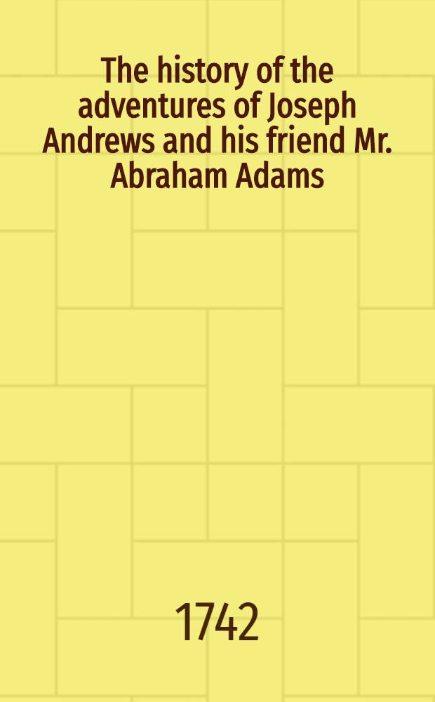 The history of the adventures of Joseph Andrews and his friend Mr. Abraham Adams : Written in imitation of the manner of Cervantes, author of Don Quixotte : Vol. 1-2
