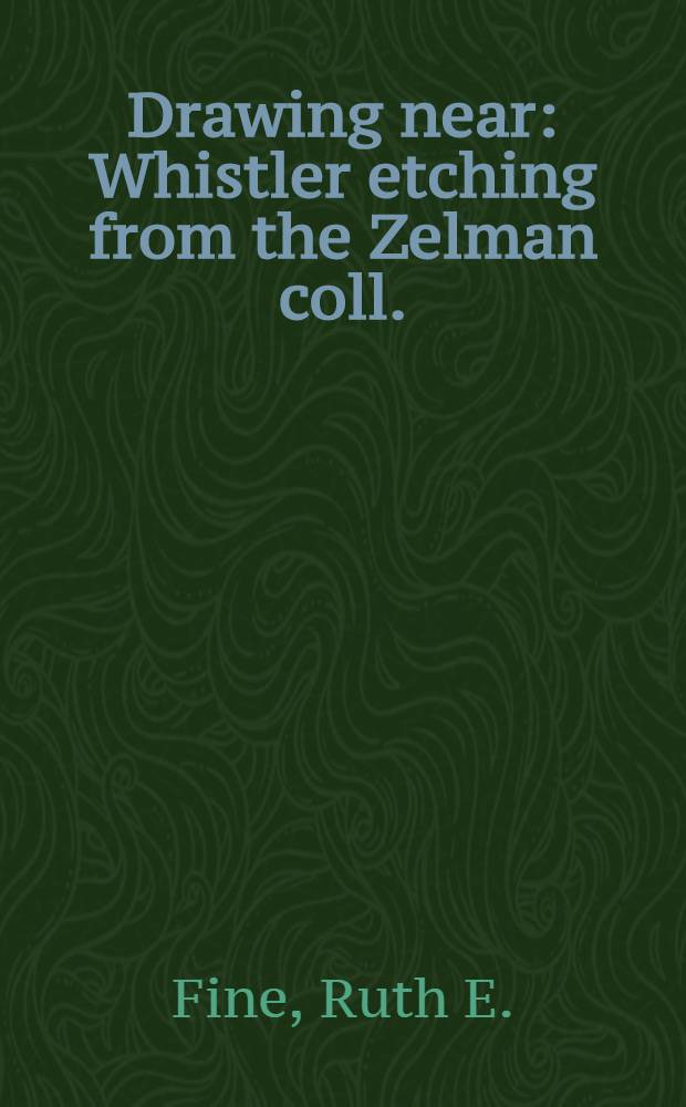 Drawing near : Whistler etching from the Zelman coll. : A catalogue of the Exhib., Los Angeles County museum of art, June 20 - Sept. 27, 1984 etc.