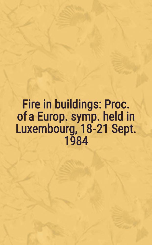 Fire in buildings : Proc. of a Europ. symp. held in Luxembourg, 18-21 Sept. 1984