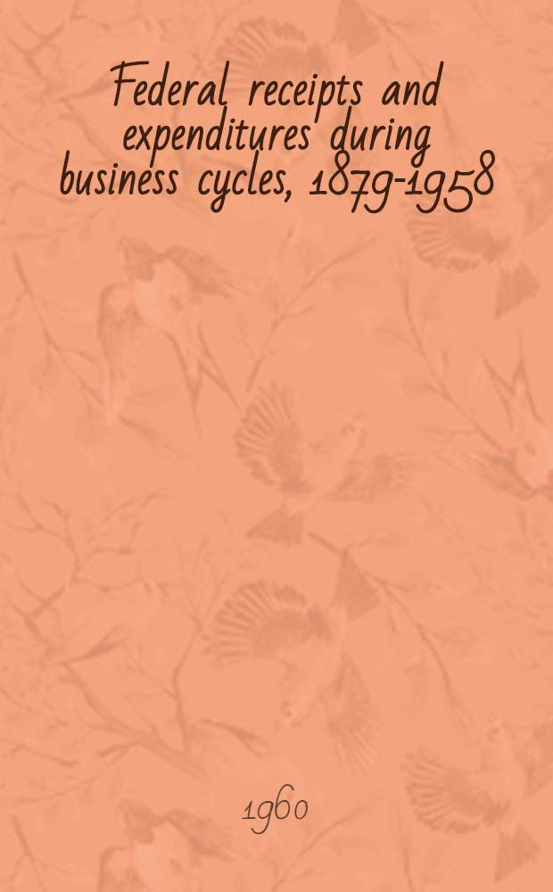 Federal receipts and expenditures during business cycles, 1879-1958