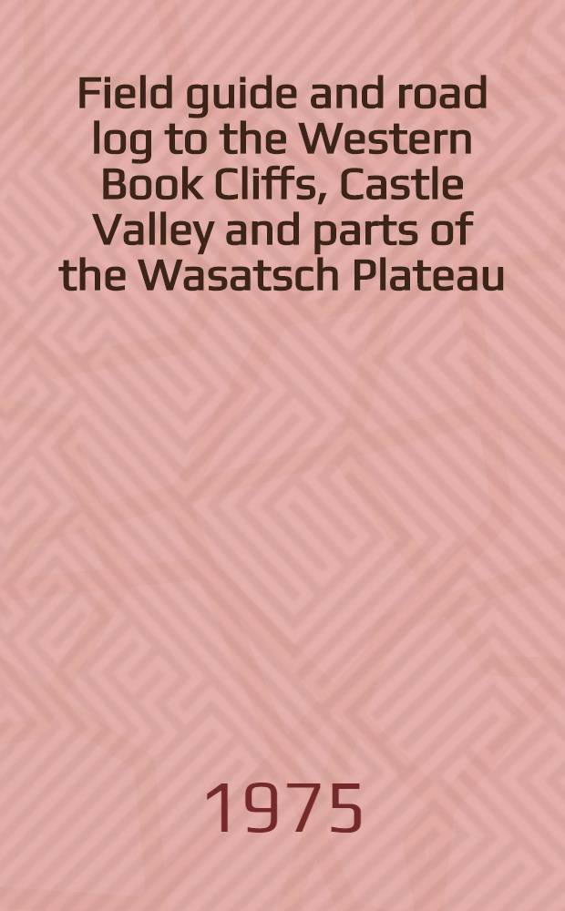 Field guide and road log to the Western Book Cliffs, Castle Valley and parts of the Wasatsch Plateau