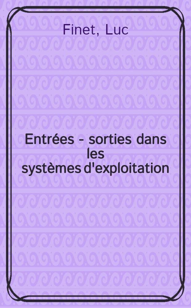 Entrées - sorties dans les systèmes d'exploitation : Thèse prés. à l'Univ. sci. et méd. de Grenoble ..
