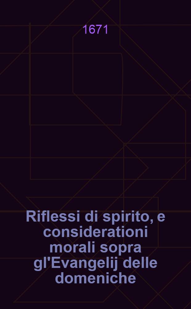 Riflessi di spirito, e considerationi morali sopra gl'Evangelij delle domeniche