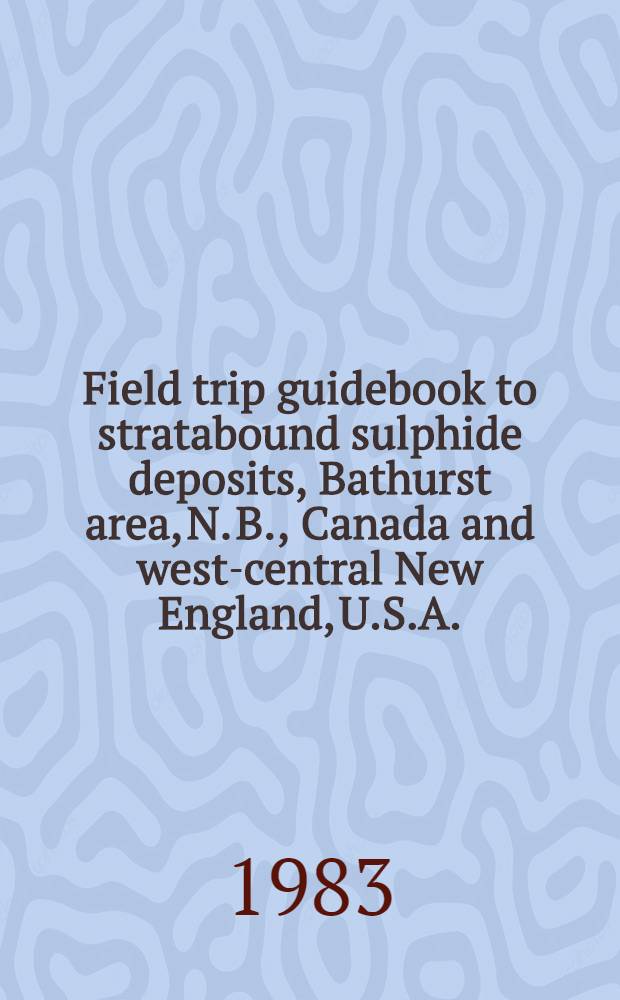 Field trip guidebook to stratabound sulphide deposits, Bathurst area, N. B., Canada and west-central New England, U.S.A.