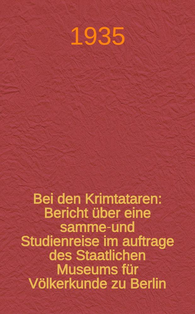 Bei den Krimtataren : Bericht über eine sammel- und Studienreise im auftrage des Staatlichen Museums für Völkerkunde zu Berlin
