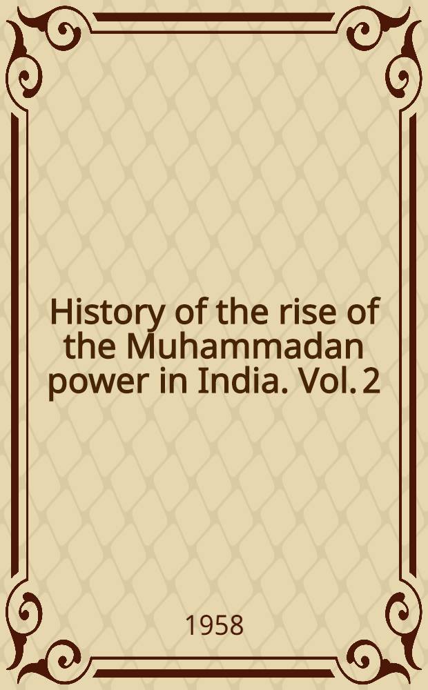 History of the rise of the Muhammadan power in India. Vol. 2 : History of the Dekhan
