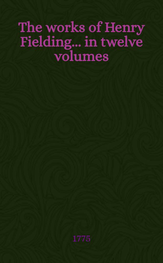 The works of Henry Fielding ... in twelve volumes : With the life of the author. Vol. 1 : [The life of Henry Fielding, ... ; Love in several masques, a comedy ; The temple beau, a comedy ; The author's farce; with a puppetshow, called The pleasures of the town ; The lottery, a farce]