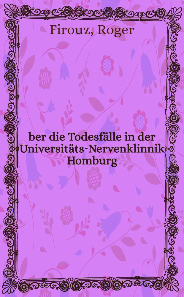 &Uuml;ber die Todesf&auml;lle in der Universit&auml;ts-Nervenklinnik Homburg (Saar) in den Jahren 1962-1965 : Inaug.-Diss. ... der ... Med. Fakult&auml;t der Univ. des Saarlandes