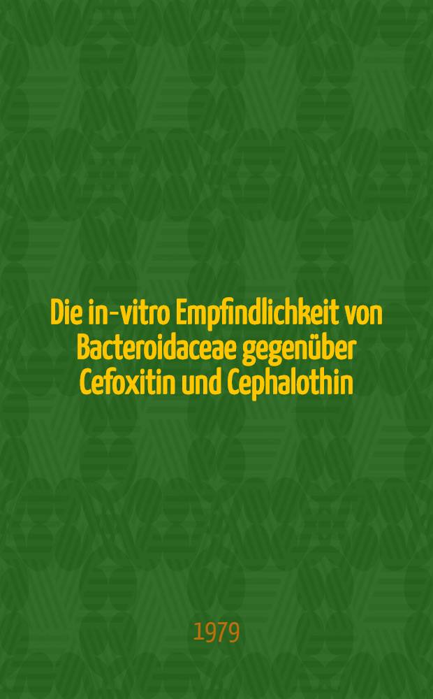 Die in-vitro Empfindlichkeit von Bacteroidaceae gegenüber Cefoxitin und Cephalothin : Inaug.-Diss