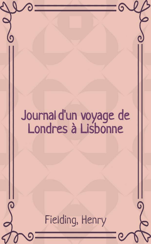 Journal d'un voyage de Londres &agrave; Lisbonne : On y a joint un abr&eacute;g&eacute; de la vie de l'auteur & le Catalogue raisonn&eacute; de tous ses ouvrages