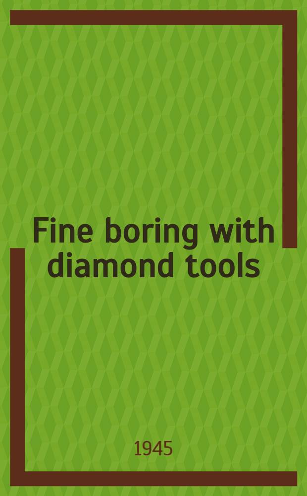 Fine boring with diamond tools : A survey of present commercial practice with some recommendations : Observed and comp. by members of the Tool technical panel, Diamond die and tool control, Ministry of supply, May, 1945