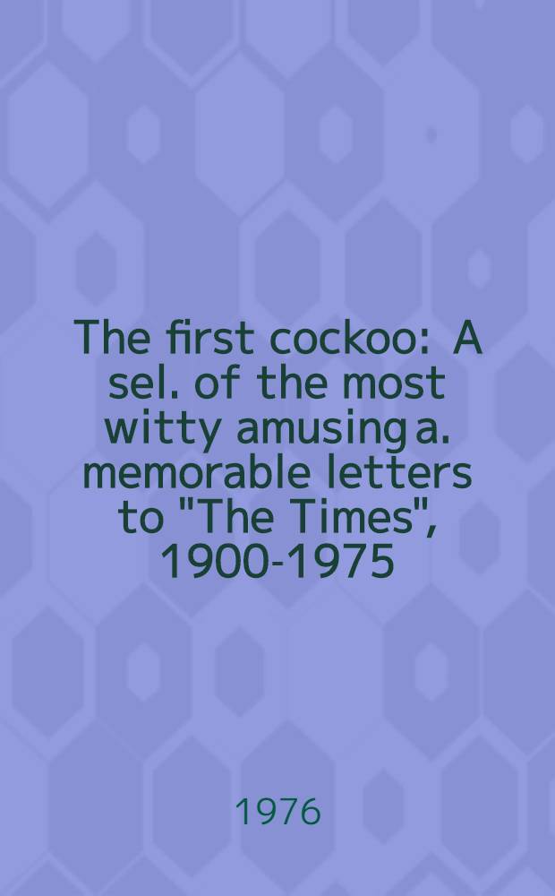 The first cockoo : A sel. of the most witty amusing a. memorable letters to "The Times", 1900-1975