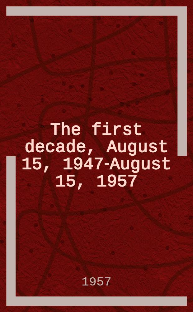 The first decade, August 15, 1947-August 15, 1957 : A Symp. commemorating the Tenth anniversary of Ind. independence