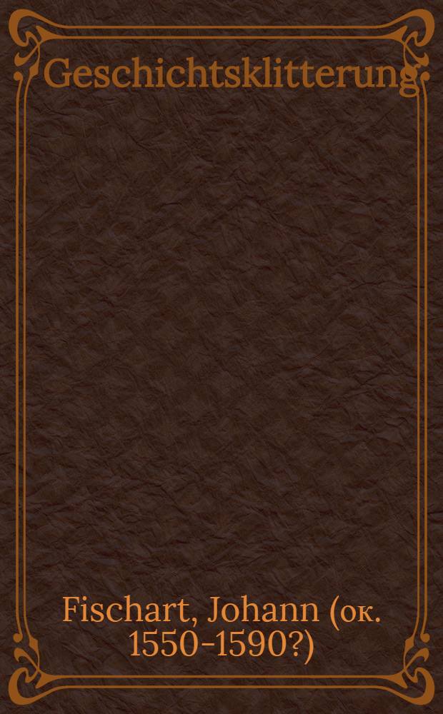 Geschichtsklitterung (Gargantua) : Synoptischer Abdruck der Fassungen von 1575, 1582 und 1590