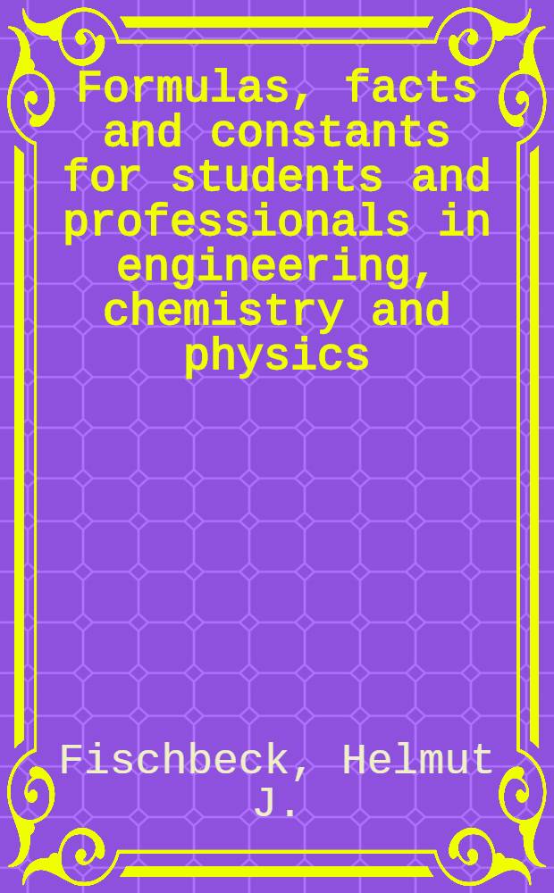 Formulas, facts and constants for students and professionals in engineering, chemistry and physics