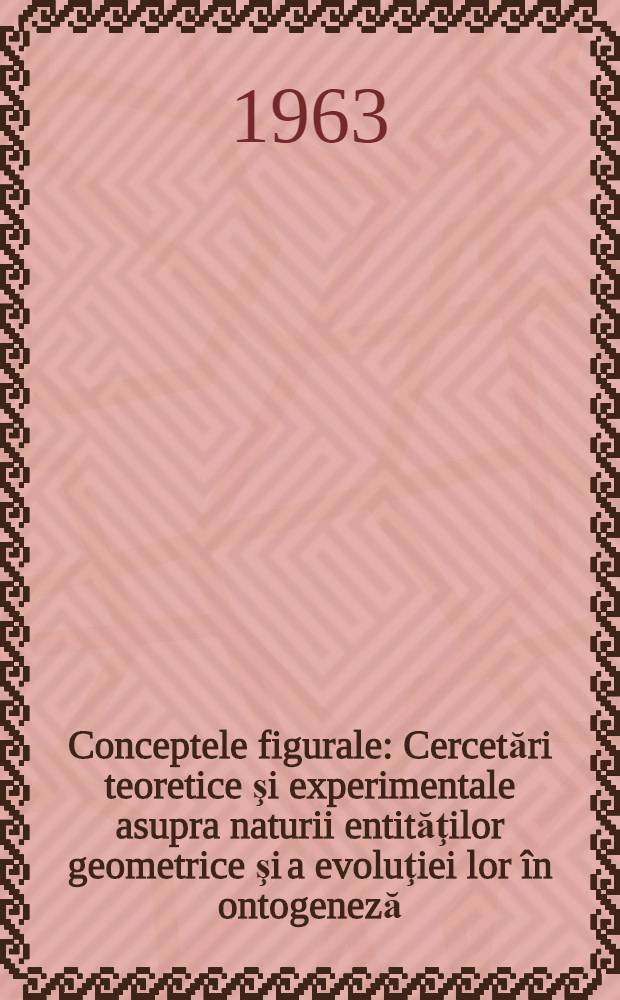 Conceptele figurale : Cercetări teoretice şi experimentale asupra naturii entităţilor geometrice şi a evoluţiei lor în ontogeneză