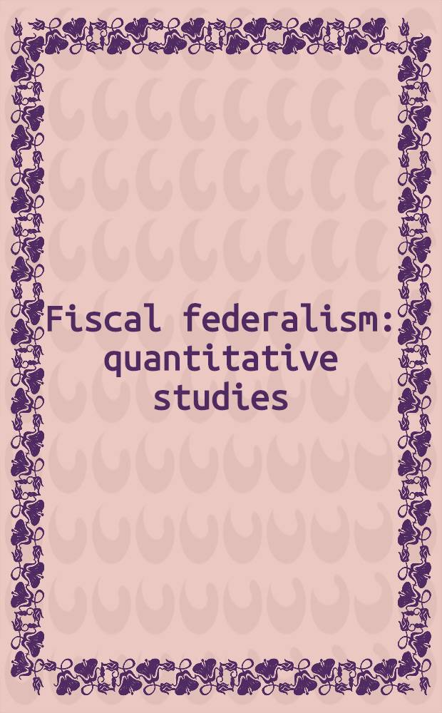 Fiscal federalism: quantitative studies : Papers presented at a Conf. held at Halloran House in New York City, 10-11 Apr. 1987