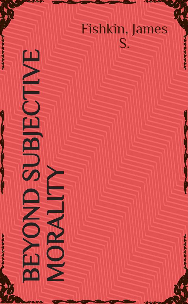 Beyond subjective morality : Ethical reasoning a. polit. philosophy