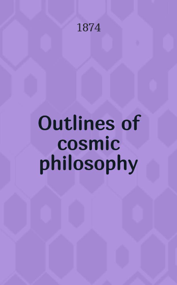 Outlines of cosmic philosophy : Based on the doctrine of evolution, with criticisms on the positive philosophy In two vol. Vol. 2