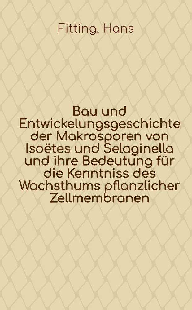 Bau und Entwickelungsgeschichte der Makrosporen von Iso&euml;tes und Selaginella und ihre Bedeutung f&uuml;r die Kenntniss des Wachsthums pflanzlicher Zellmembranen