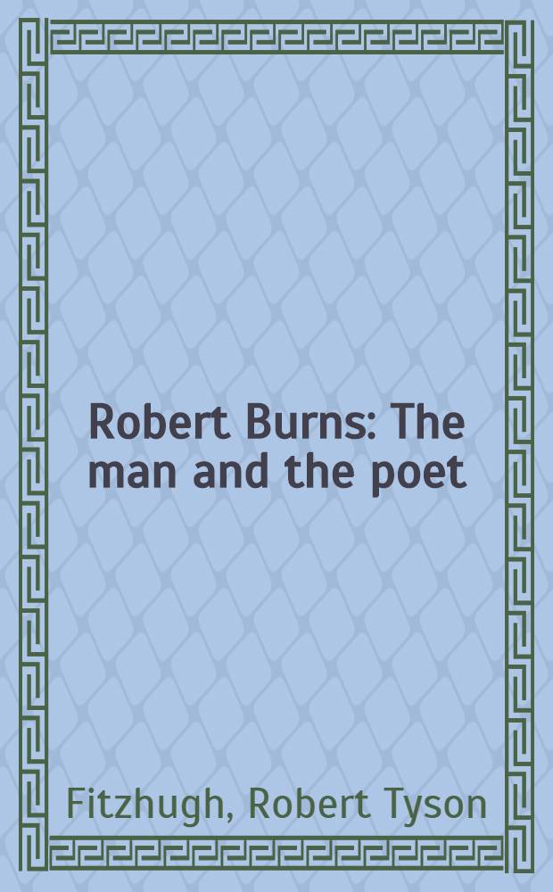 Robert Burns : The man and the poet : A round, unvarnished account