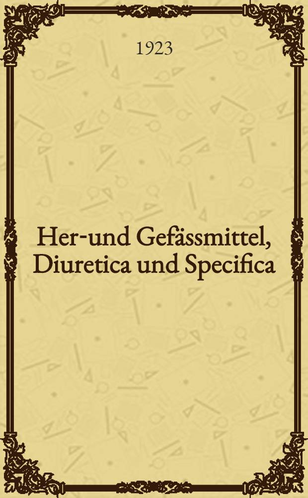 Herz- und Gefässmittel, Diuretica und Specifica : Ihre Anwendung bei Kreislaufsstörungen nach klinischen und pharmakologischen Gesichtspunkten
