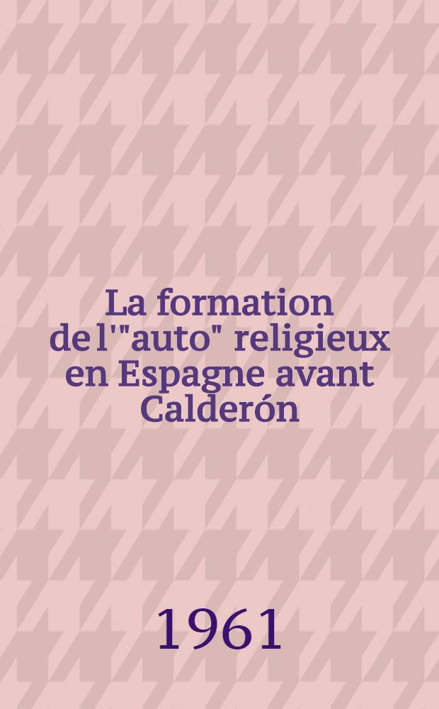La formation de l'"auto" religieux en Espagne avant Calderón (1550-1635) : Thèse ..