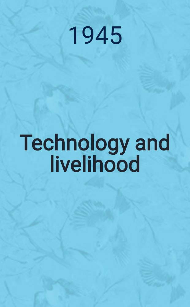 Technology and livelihood : An inquiry into the changing technological basis for production as affecting employment and living standards : Documented with materials quoted from scientific, governmental reports and arranged to describe new technological developments and their effects on productivity and labor requirements