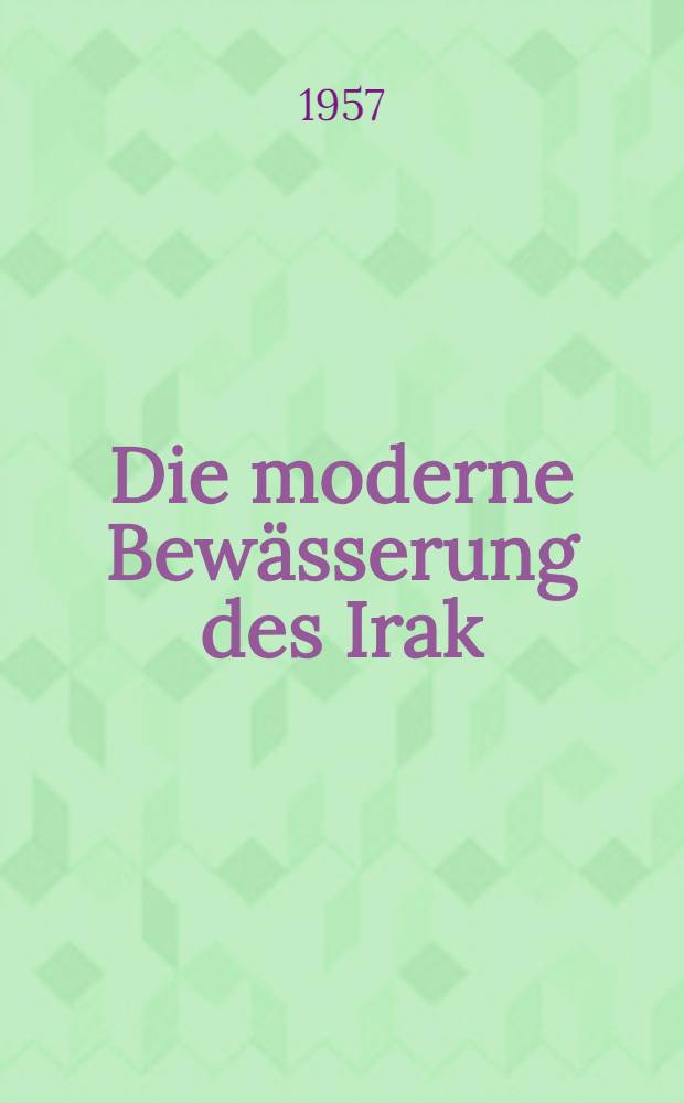 Die moderne Bewässerung des Irak : Inaug.-Diss. zur Erlangung des Doktorgrades der Mathematisch-Naturwiss. Fakultät der Univ. zu Köln