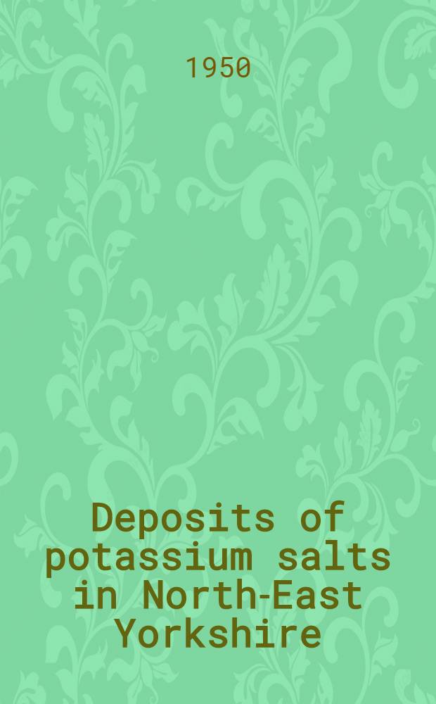 Deposits of potassium salts in North-East Yorkshire : (Read before the Newcastle section of the Society of chemical industry ... on October 17th, 1950)