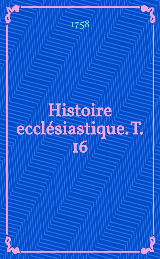 Histoire ecclésiastique. T. 16 : Depuis i'an 1230. jusques à l'an 1230