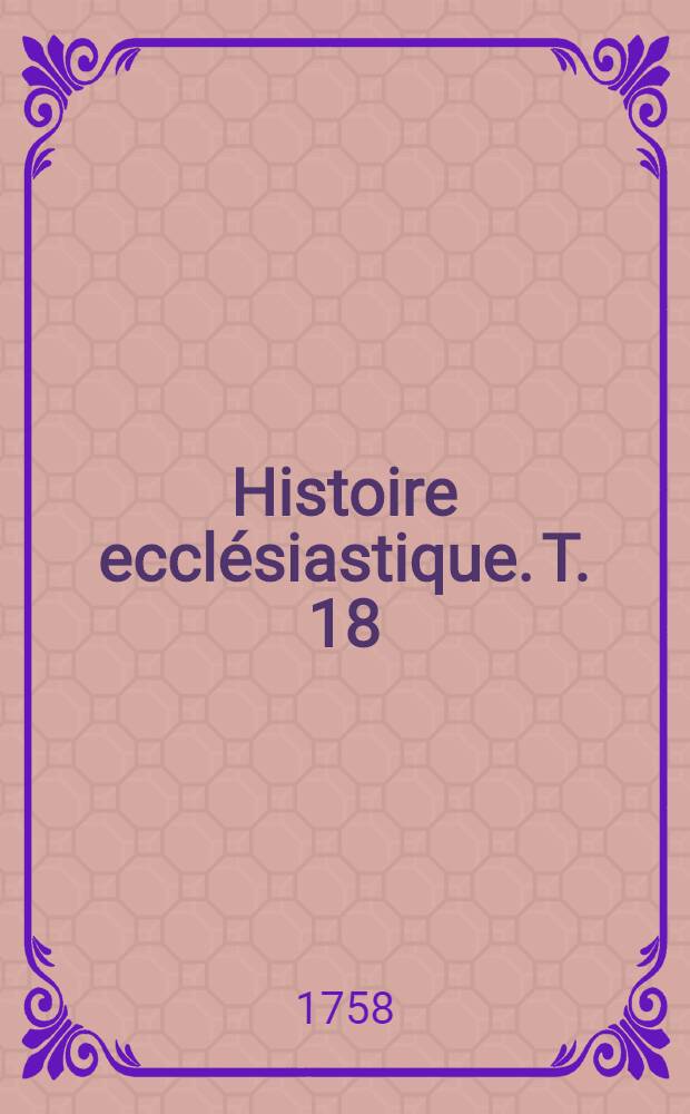 Histoire eccl&eacute;siastique. T. 18 : Depuis i'an 1260. jusques &agrave; l'an 1300