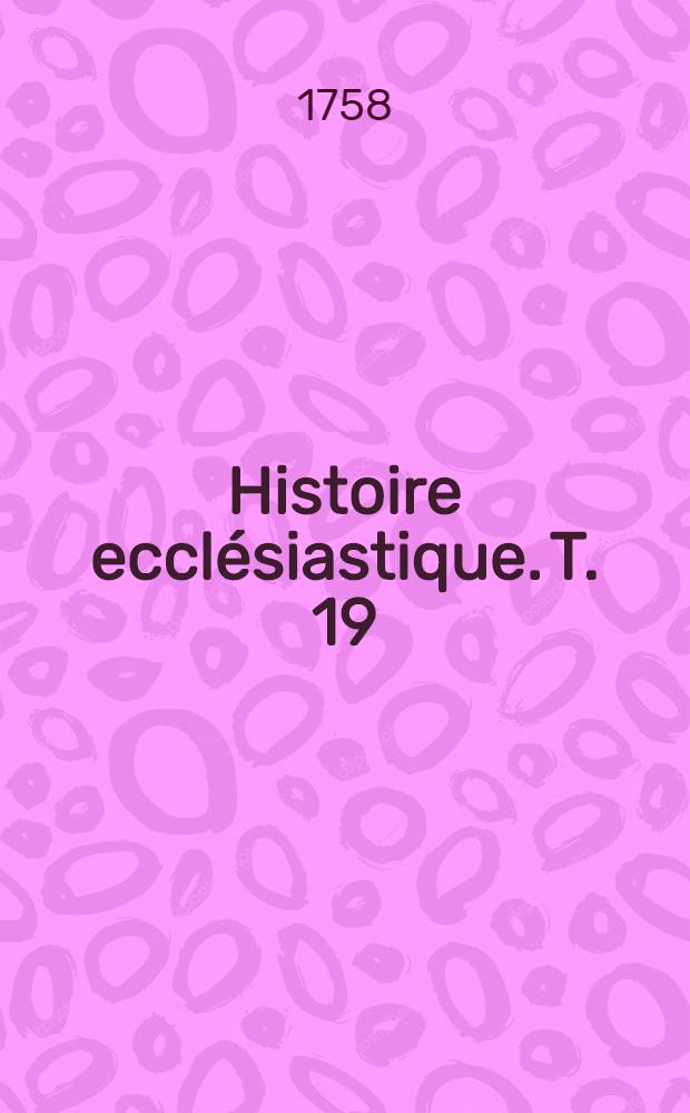 Histoire ecclésiastique. T. 19 : Depuis i'an 1300. jusques à l'an 1339