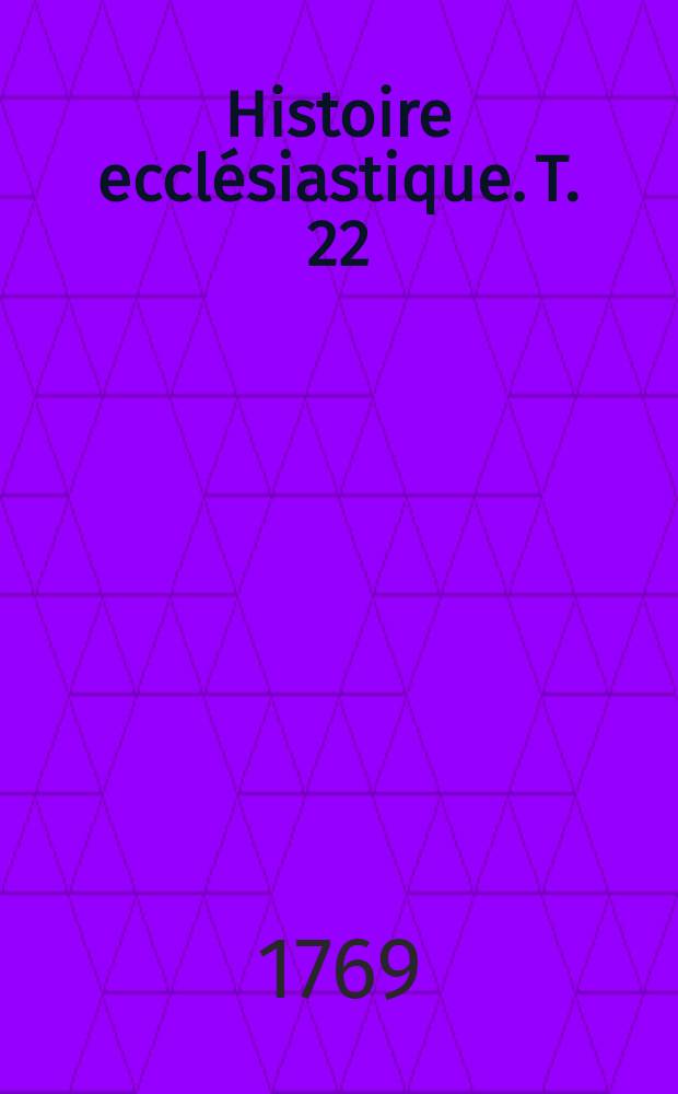 Histoire ecclésiastique. T. 22 : Depuis i'an 1440. jusqu'en 1455