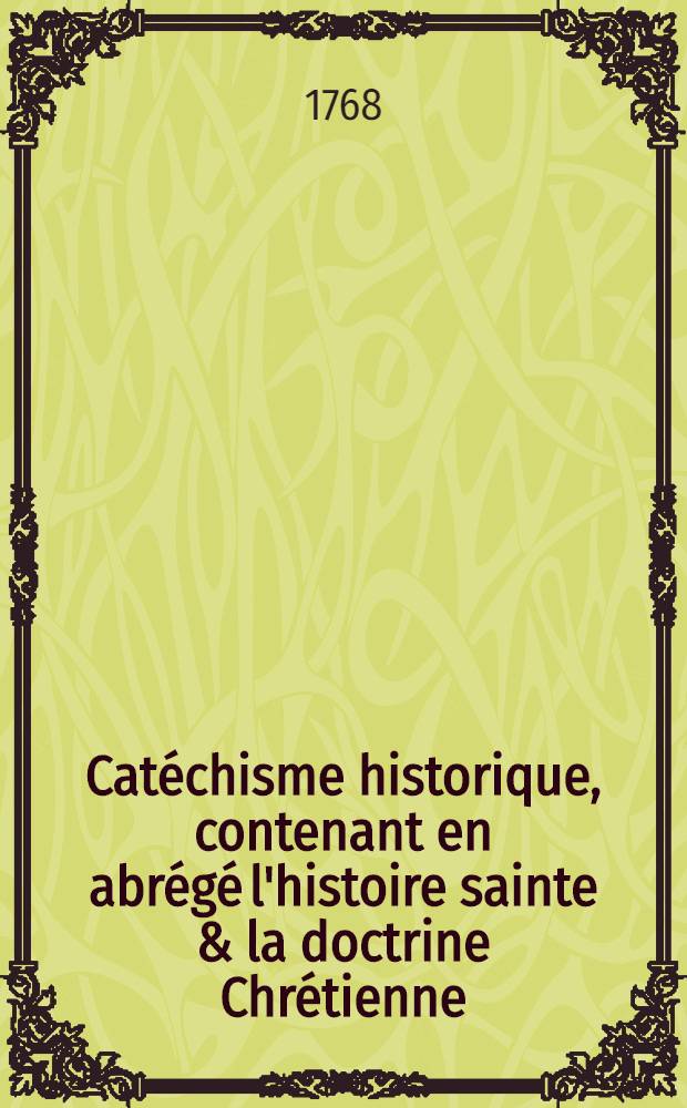 Catéchisme historique, contenant en abrégé l'histoire sainte & la doctrine Chrétienne