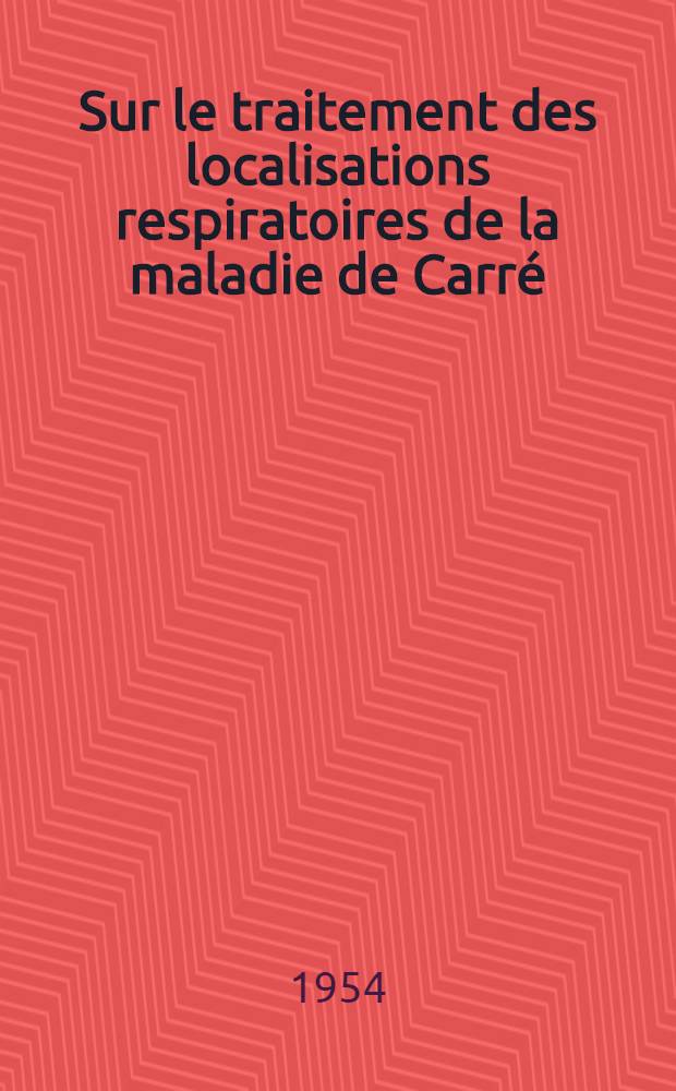 Sur le traitement des localisations respiratoires de la maladie de Carré : Thèse ... présentée ... devant la Faculté mixte médecine et de pharmacie de Toulouse