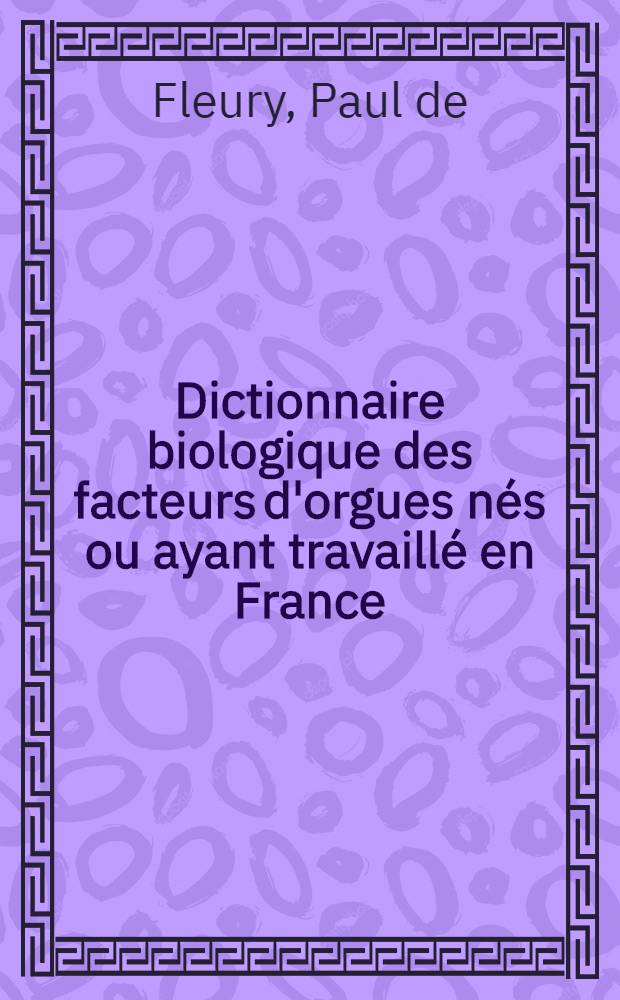 Dictionnaire biologique des facteurs d'orgues nés ou ayant travaillé en France