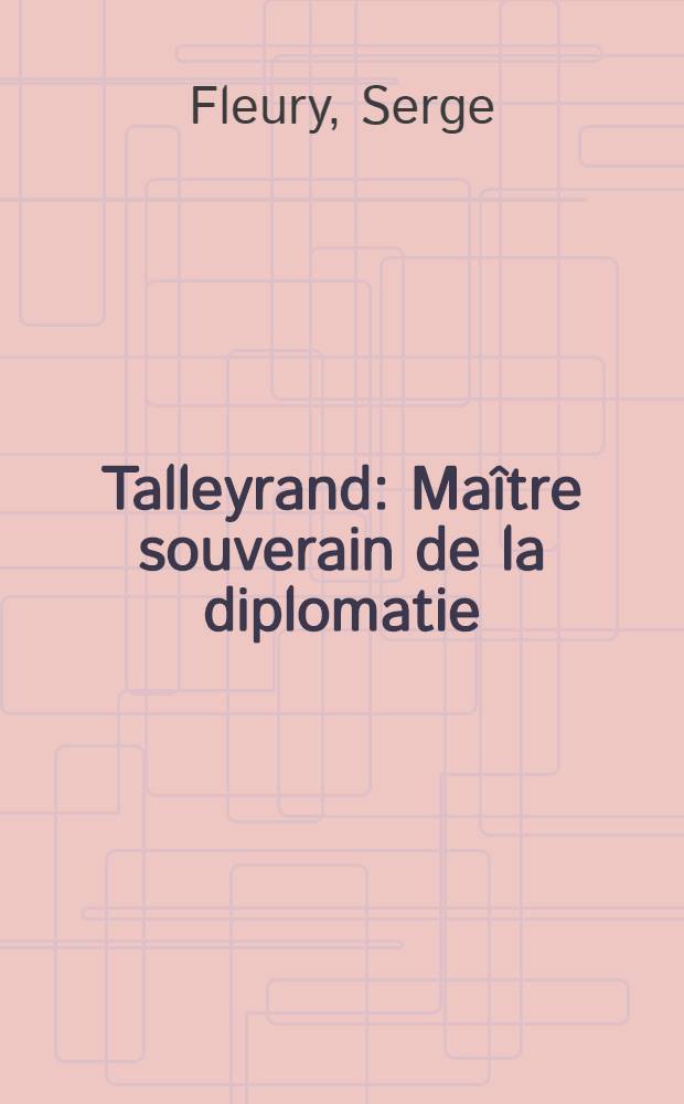 Talleyrand : Maître souverain de la diplomatie