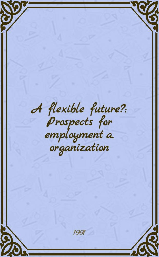 A flexible future? : Prospects for employment a. organization : Contributions from a. Conf. held at Cardiff business school in Sept., 1989