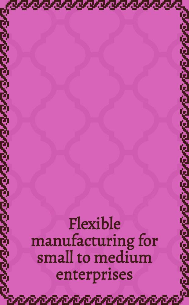 Flexible manufacturing for small to medium enterprises : A Europ. conf., 1-2 June, Dublin, 1988 organised by EOLAS, The Irish science a. technology agency