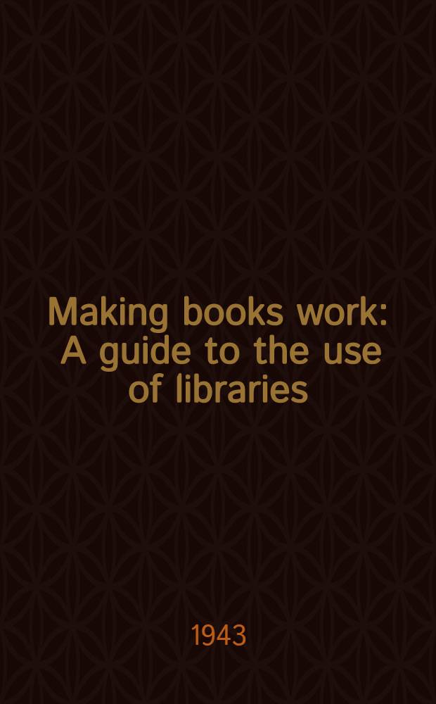 Making books work : A guide to the use of libraries