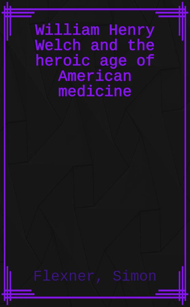William Henry Welch and the heroic age of American medicine
