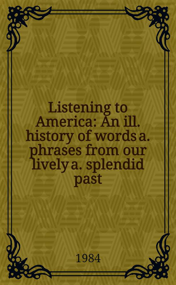 Listening to America : An ill. history of words a. phrases from our lively a. splendid past